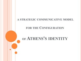 A STRATEGIC COMMUNICATIVE MODEL
FOR THE CONFIGURATION
OF ATHENS'S IDENTITY
 