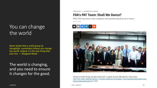 You can change
the world
Never doubt that a small group of
thoughtful, committed citizens can change
the world: indeed, it’s the only thing that
ever has. — Margaret Mead
The world is changing,
and you need to ensure
it changes for the good.
1/20/2024 AJAZ | INSIGHTS 14
FDA's PAT Team: Shall We Dance? | Process Analytical Technology | Pharmaceutical Manufacturing |
Pharma Manufacturing April 2005
 