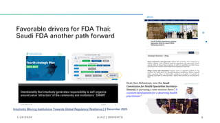 Favorable drivers for FDA Thai:
Saudi FDA another path forward
Intuitively Moving Institutions Towards Global Regulatory Resilience | 2 December 2023
Dean Aws Alshamsan, now the Saudi
Commission for Health Specialties Secretary-
General, is pursuing a new mission there.” A
constant development for a deserving health
practitioner.”
1/20/2024 AJAZ | INSIGHTS 6
 