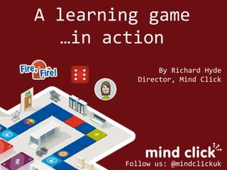 A learning game
…in action
By Richard Hyde
Director, Mind Click
Follow us: @mindclickuk
 