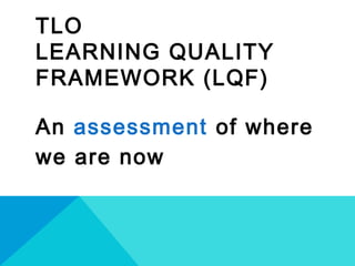 TLO
LEARNING QUALITY
FRAMEWORK (LQF)
An assessment of where
we are now
 