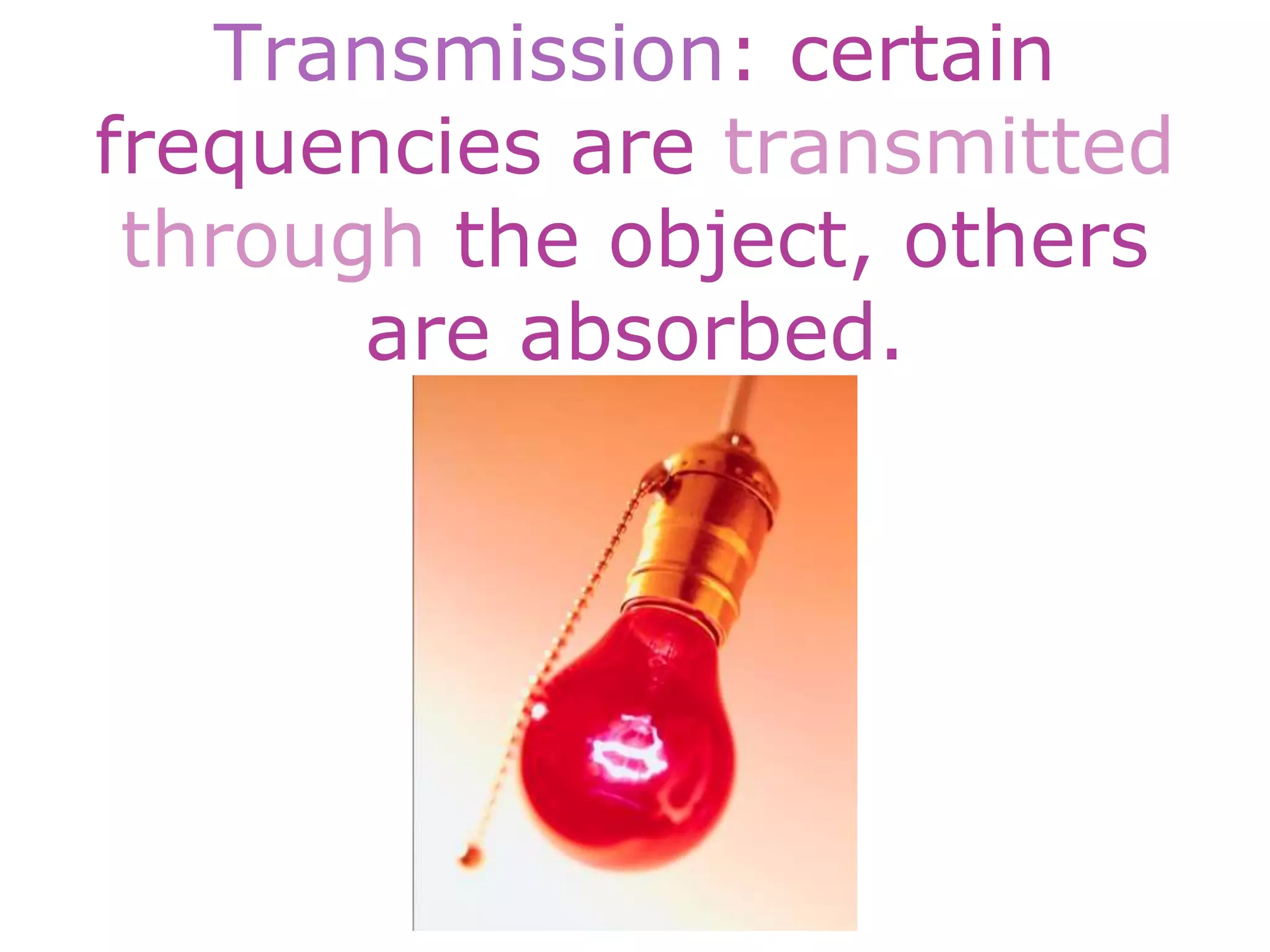 Transmission: certain
frequencies are transmitted
through the object, others
are absorbed.
 