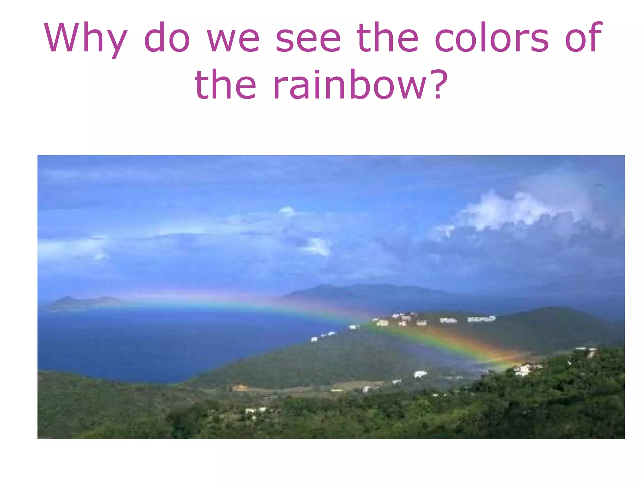 Why do we see the colors of
the rainbow?
 