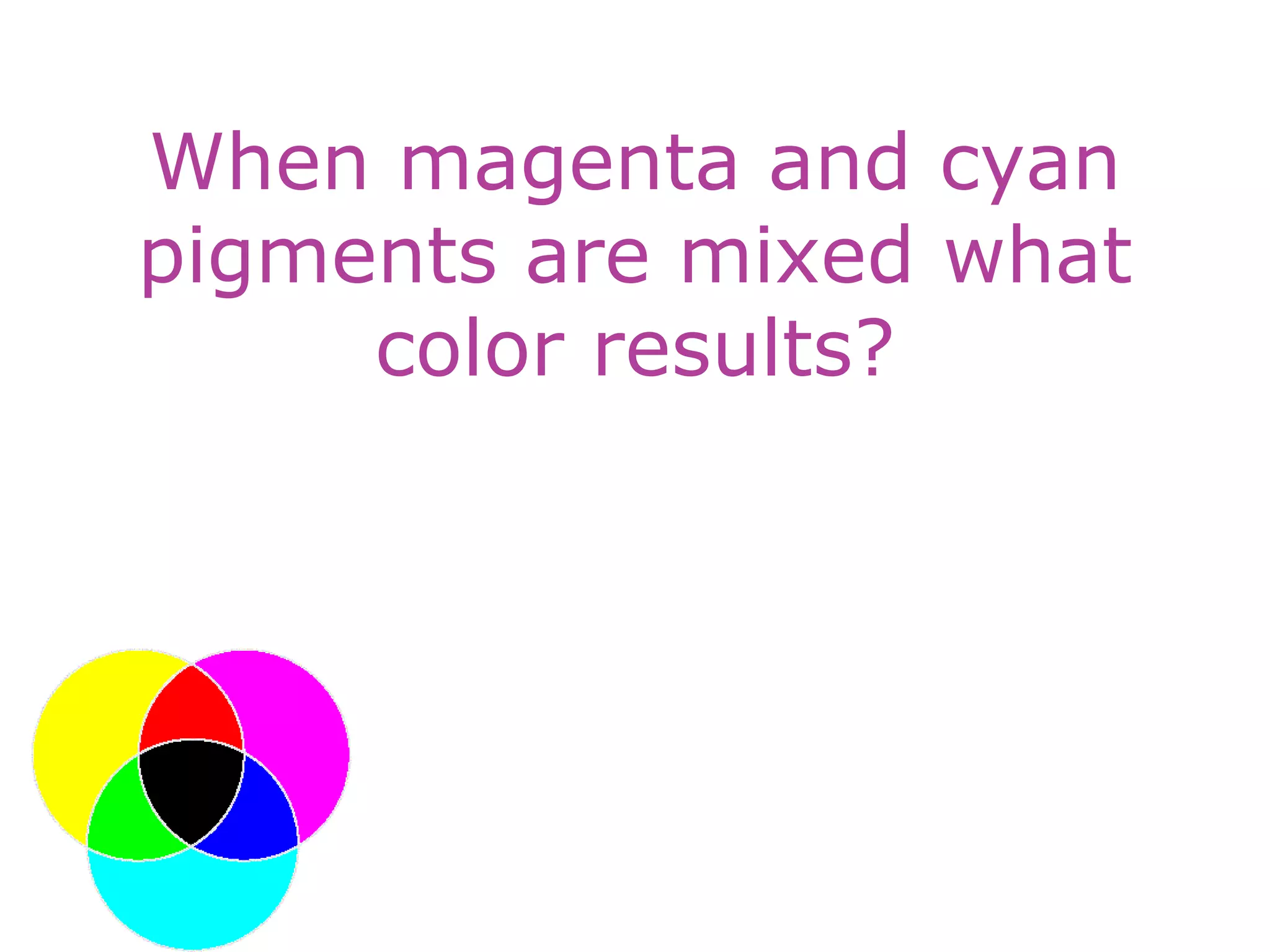 When magenta and cyan
pigments are mixed what
color results?
 