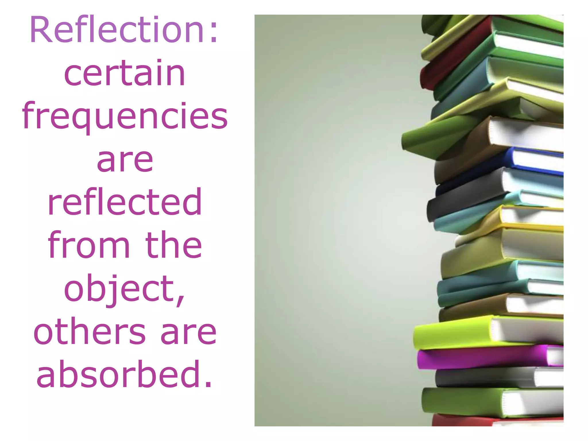 Reflection:
certain
frequencies
are
reflected
from the
object,
others are
absorbed.
 