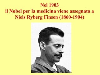 Nel 1903
il Nobel per la medicina viene assegnato a
Niels Ryberg Finsen (1860-1904)
 