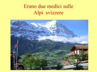 Erano due medici sulle
Alpi svizzere
 