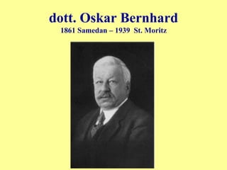 dott. Oskar Bernhard
1861 Samedan – 1939 St. Moritz
 