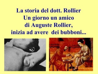 La storia del dott. Rollier
Un giorno un amico
di Auguste Rollier,
inizia ad avere dei bubboni...
 