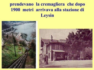 prendevano la cremagliera che dopo
1900 metri arrivava alla stazione di
Leysin
 