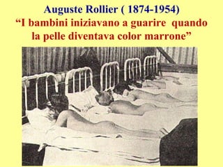 Auguste Rollier ( 1874-1954)
“I bambini iniziavano a guarire quando
la pelle diventava color marrone”
 