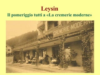 Leysin
Il pomeriggio tutti a «La cremerie moderne»
 