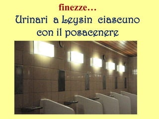 finezze…
Urinari a Leysin ciascuno
con il posacenere
 