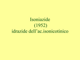 Isoniazide
(1952)
idrazide dell’ac.isonicotinico
 