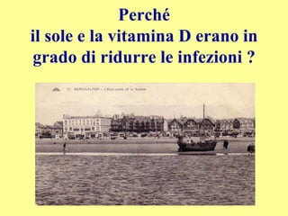 Perché
il sole e la vitamina D erano in
grado di ridurre le infezioni ?
 
