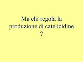 Ma chi regola la
produzione di catelicidine
?
 