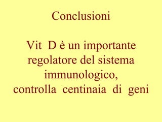 Conclusioni
Vit D è un importante
regolatore del sistema
immunologico,
controlla centinaia di geni
 