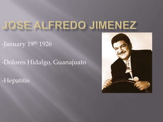 Jose Alfredo Jimenez-January 19th 1926 -Dolores Hidalgo, Guanajuato-Hepatitis