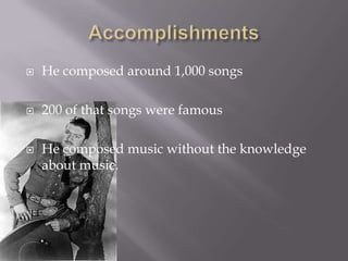 AccomplishmentsHe composed around 1,000 songs200 of that songs were famousHe composed music without the knowledge about music.