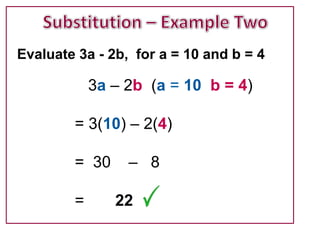Evaluate 3a - 2b, for a = 10 and b = 4

            3a – 2b (a = 10 b = 4)

        = 3(10) – 2(4)

        = 30     – 8

        =      22
 