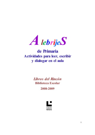 1
AlebrijeS
de Primaria
Actividades para leer, escribir
y dialogar en el aula
Libros del Rincón
Biblioteca Escolar
2008-2009
 