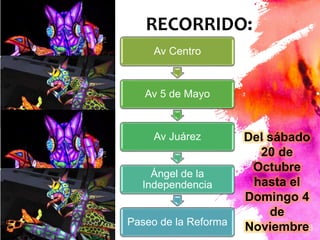 8
Av Centro
Av 5 de Mayo
Av Juárez
Ángel de la
Independencia
Paseo de la Reforma
RECORRIDO:
Del sábado
20 de
Octubre
hasta el
Domingo 4
de
Noviembre
 