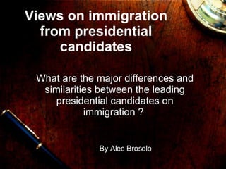 Views on immigration from presidential candidates What are the major differences and similarities between the leading presidential candidates on immigration ?  By Alec Brosolo 