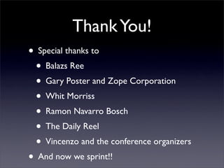 Thank You!
• Special thanks to
 • Balazs Ree
 • Gary Poster and Zope Corporation
 • Whit Morriss
 • Ramon Navarro Bosch
 •...