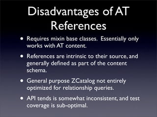 Disadvantages of AT
       References
• Requires mixin base classes. Essentially only
  works with AT content.
• Reference...