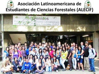 Asociación Latinoamericana de
Estudiantes de Ciencias Forestales (ALECIF)
1
 