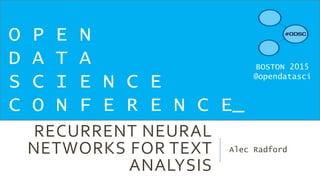 RECURRENT NEURAL
NETWORKS FOR TEXT
ANALYSIS
Alec Radford
O P E N
D A T A
S C I E N C E
C O N F E R E N C E_
BOSTON 2015
@opendatasci
 