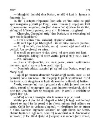 Dridri                                                              175

    — Marg[rit[, ]ntreb[ dna Dorian, se afl[ =i lupi ]n lumea ta
fantastic[?...
    +i, f[r[ a a=tepta r[spunsul fiicei sale, ea inti ochii cu grij[
spre marginea p[durii pe l`ng[ care treceau ]n repejune. Caii
d[deau semne de spaim[, sfor[ind =i mu=c`nd z[balele, iar vizitiul,
str`ng`nd fr`iele cu putere, cerca s[-i lini=teasc[ cu glasul.
    — Gheorghe, Gheorghe! strig[ dna Dorian, ce se vede alerg`nd
spre noi de la p[dure?
    — Or fi niscaiva c`ini, cucoan[, r[spunse vizitiul.
    — Ba sunt lupi, lupi, Gheorghe!... Vai de mine, suntem pierdui.
    — Nu v[ temei, zise Alexis, nu v[ temei, c[ci nu-i nici un
pericol. Am revolverul cu mine.
    El se scul[ pe picioare =i v[zu alerg`nd spre sanie trei lupi.
    — Gheorghe, ad[ug[ el c[tre vizitiu, poi s[ st[p`ne=ti caii?
    — Pot, cucoane.
    — |ine-i v`rtos ]n m`ini, ca s[ nu r[peasc[ sania. Lupii veneau
mereu cu guri c[scate ca la o prad[ sigur[.
    — Domnule Alexis, suspin[ pl`ng`nd dna Dorian, scap[ pe
Marg[rita!
    — Ap[r[ pe maman, domnule Alexis! strig[ copila, ]mbr[i=`nd
pe maic[-sa; =i am`ndou[, str`nse piept la piept, se uitau la t`n[rul
lor tovar[=, ce sta gata a se lupta de moarte cu fiarele s[lbatice.
    Alexis, conserv`nd toat[ prezena de spirit ]n acel moment
critic, a=tept[ s[ se apropie lupii, apoi ]ntinse revolverul, chiti =i
dete foc. Una din fiare se rostogoli ucis[ ]n om[t, =i celelalte se
oprir[ l[tr`nd.
    — M`n[ acum, Gheorghe, dar ia seama la pr[v[li=uri.
    Vizitiul pocni din bici =i telegarii se izbir[ la fug[; cei doi lupi
r[ma=i se luar[ iar la goan[ =i ]n c`teva minute fur[ al[ture cu
sania. Colii lor se vedeau s`ngerai =i r[suflarea lor se auzea
h`r`ind. Damele, ]ngrozite, scoaser[ un ip[t fioros, iar Alexis,
chitind lupii cu s`nge rece, desc[rc[ revolverul ]n ei. Am`ndoi se
zv`rcolir[ ]n loc, fiind r[nii, =i ]ncepur[ a se m`nca ]ntre d`n=ii,
 