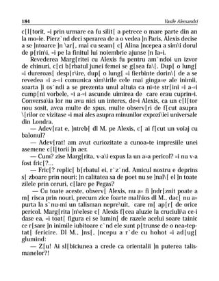 184                                                     Vasile Alecsandri

c[l[torit, =i prin urmare ea fu silit[ a petrece o mare parte din an
la mo=ie. Pierz`nd deci sperarea de a o vedea ]n Paris, Alexis decise
a se ]ntoarce ]n ar[, mai cu seam[ c[ Alina ]ncepea a simi dorul
de p[rini, =i pe la finitul lui noiembrie ajunse ]n Ia=i.
    Revederea Marg[ritei cu Alexis fu pentru am`ndoi un izvor
de chinuri, c[ci b[rbatul junei femei se g[sea fa[. Dup[ o lung[
=i dureroas[ desp[rire, dup[ o lung[ =i fierbinte dorin[ de a se
revedea =i a-=i comunica simirile cele mai ginga=e ale inimii,
soarta ]i os`ndi a se prezenta unul altuia ca ni=te str[ini =i a-=i
cump[ni vorbele, =i a-=i ascunde uimirea de care erau cuprin=i.
Conversaia lor nu avu nici un interes, de=i Alexis, ca un c[l[tor
nou sosit, avea multe de spus, multe observ[ri de f[cut asupra
[rilor ce vizitase =i mai ales asupra minunilor expoziiei universale
din Londra.
    — Adev[rat e, ]ntreb[ dl M. pe Alexis, c[ ai f[cut un voiaj cu
balonul?
    — Adev[rat! am avut curiozitate a cunoa=te impresiile unei
asemene c[l[torii ]n aer.
    — Cum? zise Marg[rita, v-ai expus la un a=a pericol? =i nu v-a
fost fric[?...
    — Fric[? replic[ b[rbatul ei, r`z`nd. Amicul nostru e deprins
s[ zboare prin nouri; ]n calitatea sa de poet nu se ]nal[ el ]n toate
zilele prin ceruri, c[lare pe Pegas?
     — Cu toate aceste, observ[ Alexis, nu a= fi ]ndr[znit poate a
m[ risca prin nouri, precum zice foarte maliios dl M., dac[ nu a=
purta la s`nu-mi un talisman nepreuit, care m[ ap[r[ de orice
pericol. Marg[rita ]nelese c[ Alexis f[cea aluzie la cruciulia ce-i
dase ea, =i toat[ figura ei se lumin[ de razele acelui soare tainic
ce r[sare ]n inimile iubitoare c`nd ele sunt p[trunse de o nea=tep-
tat[ fericire. Dl M., ]ns[, ]ncepu a r`de cu hohot =i ad[ug[
glumind:
    — Z[u! Ai sl[biciunea a crede ca orientalii ]n puterea talis-
manelor?!
 
