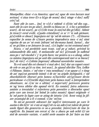 Dridri                                                                203

Montpellier, chiar =i cu America; apoi m[ apuc de vreo lucrare mai
serioas[ =i ziua trece f[r-a b[ga de seam[ dac[ ninge =i dac[ sufl[
criv[ul.
    Sunt zile ]n care... ]ns[ te v[d z`mbind =i cl[tin`nd din cap...
sunt zile ]n care ies pe afar[, ]nvelit cu blana nr. 3, =i fac o primblare
scurt[, de tot scurt[, pe c[r[rile trase ]n om[tul din gr[din[. Admir
]n treac[t cerul oelit, z[pada cristalizat[ ce sc`r`ie sub picioare,
p[s[relele ce zboar[ ]mprejuru-mi ip`nd de mirare (?)... cl[tinarea
copacilor ]n semn de c[inare pentru imprudena mea =i m[ simt
cuprins de un av`nt eroic ]nfrunt`nd du=mana lumii, Iarna!... dar
s[ ne gr[bim a ne ]ntoarce ]n cas[, c[ci ]nghe cu tot eroismul meu!
    Seara, c`nd perdelele sunt trase, cad pe g`nduri, privind la
salamandrele din sob[. 0 melancolie ad`nc[ p[trunde ]n sufletul
meu pe c`nd viscolul v`j`ie prin horn; iar pentru ca s-o alung, adun
cu mintea ]mprejuru-mi pe unii din contemporanii mei ce se bucur[
]nc[ de via[ =i r[sfoim ]mpreun[ albumul suvenirelor noastre.
    Tu e=ti unul din cei chemai =i mai ale=i. Iat[ dar un raport exact
de cele ce am gr[it cu tine, ieri sear[, ]n ajunul sfinilor Tirs, Lefkie
=i Filimon. Amice, c`nd vine v`rsta nemiloas[ =i ne spune c[ e timp
de ast`mp[rat pornirile inimii =i de str`ns aripile ]nchipuirii, c`nd
zburdalnicele zboruri prin lumea n[lucirilor atr[g[toare devin
periculoase =i c[l[toriile dep[rtate prin lumea real[ o ]ntreprindere
obositoare, ne r[m`ne o ultim[ =i nepreuit[ petrecere pentru
m`ng`ierea zilelor din apusul vieii. Ea consist[ ]ntru aducerea-
aminte a trecutului =i re]nvierea prin povestire a diverselor epoci
prin care am trecut ]nt`lnind ]n calea noastr[ tipuri originale =i
lu`nd parte la fapte care se ating de istoria [rii. Acest voiaj ]n jil
are avantajul de a fi =i comod, =i ]nc`nt[tor.
    Tu mi-ai povestit adeseori ]nt`mpl[ri interesante pe care le
auzise=i din b[tr`ni =i mi-ai zugr[vit cu un adev[rat talent de pictor
unele figuri din generaia ce ne-a precedat, ]ntrev[zute de tine ]n
copil[rie. Eu ]nsumi am cercat s[ fac a zbura pe sub ochii t[i un
stol de suvenire variate, =i astfel orele noastre de ]nt`lnire au fost
 