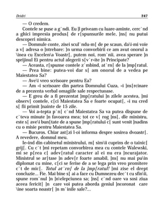 Dridri                                                           247

    — O credem.
    Contele se puse a g`ndi. Eu ]l priveam cu luare-aminte, cerc`nd
a ghici impresia produs[ de r[spunsurile mele, ]ns[ nu putui
descoperi nimica.
    — Domnule conte, zisei scul`ndu-m[ de pe scaun, dai-mi voie
a v[ adresa o ]ntrebare: }n urma convorbirii ce am avut onorul a
inea cu Excelena Voastr[, putem noi, rom`nii, avea sperare ]n
sprijinul Ei pentru actul alegerii s[v`r=ite ]n Principate?
    — Aceasta, r[spunse contele z`mbind, at`rn[ de la ]mp[ratul.
    — Prea bine: putea-voi dar s[ am onorul de a vedea pe
Maiestatea Sa?
    — Avei vreo scrisoare pentru Ea?
    — Am =i scrisoare din partea Domnului Cuza, =i ]ns[rcinare
de a prezenta verbal omagiile sale respectuoase.
    — E greu de a fi prezentat ]mp[ratului ]n zilele acestea, ]mi
observ[ contele, c[ci Maiestatea Sa e foarte ocupat[, =i nu cred
s[ fii primit ]nainte de 15 zile.
    — Voi a=tepta p`n[ c`nd Maiestatea Sa va putea dispune de
c`teva minute ]n favoarea mea; tot ce v[ rog ]ns[, dle ministru,
este s[ avei bun[tate de a spune ]mp[ratului c[ sunt venit ]nadins
cu o misie pentru Maiestatea Sa.
    — Bucuros. Chiar ast[zi l-oi informa despre sosirea dvoastr[.
A revedere, domnul meu.
    Ie=ind din cabinetul ministrului, m[ simii cuprins de o tainic[
grij[. Cu c`t ]mi repetam convorbirea mea cu contele Walewski,
mi se p[rea c[ adev[ratul caracter al ei nu era ]ncurajator.
Ministrul se ar[tase ]n adev[r foarte amabil, ]ns[ nu mai puin
diplomat cu mine, c[ci se ferise de a se lega prin vreo promitere
c`t de mic[. Totul at`rn[ de la ]mp[ratul! ]mi zise el drept
concluzie... Fie. Mai bine s[ ai a face cu Dumnezeu dec`t cu sfinii,
spune rom`nul ]n ]nelepciunea sa; ]ns[ c`nd oare va sosi ziua
aceea fericit[ ]n care voi putea aborda geniul ]ncoronat care
ine soarta noastr[ ]n m`inile sale?...
 