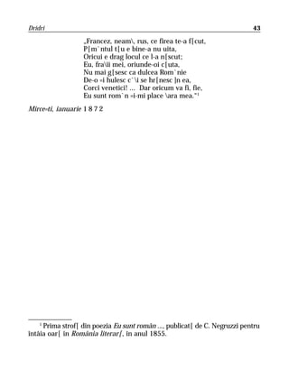 Dridri                                                                       43

                   „Francez, neam, rus, ce firea te-a f[cut,
                   P[m`ntul t[u e bine-a nu uita,
                   Oricui e drag locul ce l-a n[scut;
                   Eu, fraii mei, oriunde-oi c[uta,
                   Nu mai g[sesc ca dulcea Rom`nie
                   De-o =i hulesc c`i se hr[nesc ]n ea,
                   Corci venetici! ... Dar oricum va fi, fie,
                   Eu sunt rom`n =i-mi place ara mea.“1
Mirce=ti, ianuarie 1 8 7 2




    1
      Prima strof[ din poezia Eu sunt român ..., publicat[ de C. Negruzzi pentru
întâia oar[ în România literar[, în anul 1855.
 