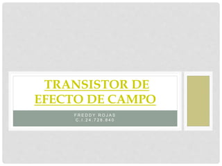 F R E D D Y R O J A S
C . I . 2 4 . 7 2 8 . 8 4 0
TRANSISTOR DE
EFECTO DE CAMPO
 