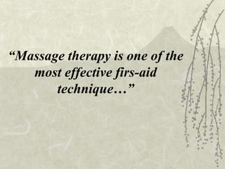 “Massage therapy is one of the
most effective firs-aid
technique…”
 