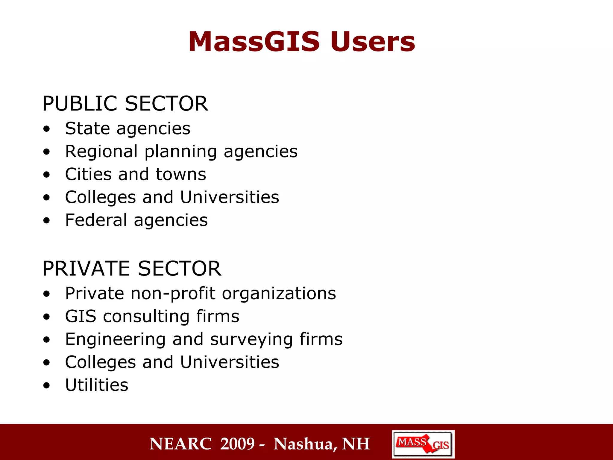 MassGIS Users PUBLIC SECTOR State agencies  Regional planning agencies  Cities and towns Colleges and Universities Federal agencies PRIVATE SECTOR Private non-profit organizations GIS consulting firms Engineering and surveying firms Colleges and Universities Utilities 