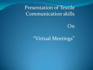 Presentation of Textile
Communication skills
On
“Virtual Meetings”
 