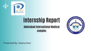Internship Report
Abbotabad International Medical
complex
Presented By: Aleena khan
 