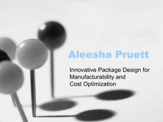 Aleesha Pruett
Innovative Package Design for
Manufacturability and
Cost Optimization
 