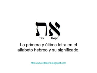 La primera y última letra en el alfabeto hebreo y su significado. http:// luzverdadera.blogspot.com 