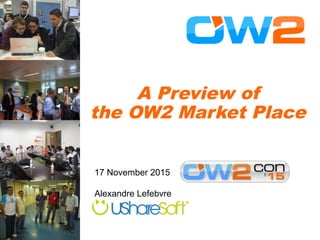 A Preview of
the OW2 Market Place
17 November 2015
Alexandre Lefebvre
 