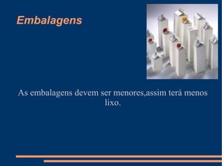 Embalagens




As embalagens devem ser menores,assim terá menos
                     lixo.
 