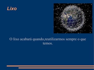 Lixo




 O lixo acabará quando,reutilizarmos sempre o que
                     temos.
 
