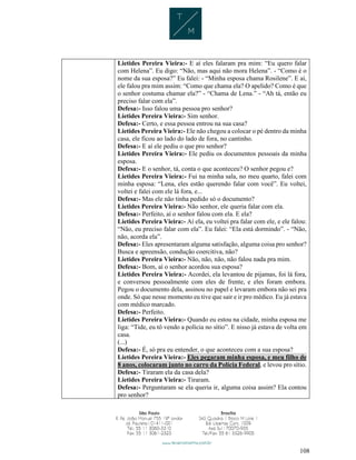 108
Lietides Pereira Vieira:- E aí eles falaram pra mim: “Eu quero falar
com Helena”. Eu digo: “Não, mas aqui não mora Helena”. - “Como é o
nome da sua esposa?” Eu falei: - “Minha esposa chama Rosilene”. E aí,
ele falou pra mim assim: “Como que chama ela? O apelido? Como é que
o senhor costuma chamar ela?” - “Chama de Lena.” - “Ah tá, então eu
preciso falar com ela”.
Defesa:- Isso falou uma pessoa pro senhor?
Lietides Pereira Vieira:- Sim senhor.
Defesa:- Certo, e essa pessoa entrou na sua casa?
Lietides Pereira Vieira:- Ele não chegou a colocar o pé dentro da minha
casa, ele ficou ao lado do lado de fora, no cantinho.
Defesa:- E aí ele pediu o que pro senhor?
Lietides Pereira Vieira:- Ele pediu os documentos pessoais da minha
esposa.
Defesa:- E o senhor, tá, conta o que aconteceu? O senhor pegou e?
Lietides Pereira Vieira:- Fui na minha sala, no meu quarto, falei com
minha esposa: “Lena, eles estão querendo falar com você”. Eu voltei,
voltei e falei com ele lá fora, e...
Defesa:- Mas ele não tinha pedido só o documento?
Lietides Pereira Vieira:- Não senhor, ele queria falar com ela.
Defesa:- Perfeito, aí o senhor falou com ela. E ela?
Lietides Pereira Vieira:- Aí ela, eu voltei pra falar com ele, e ele falou:
“Não, eu preciso falar com ela”. Eu falei: “Ela está dormindo”. - “Não,
não, acorda ela”.
Defesa:- Eles apresentaram alguma satisfação, alguma coisa pro senhor?
Busca e apreensão, condução coercitiva, não?
Lietides Pereira Vieira:- Não, não, não, não falou nada pra mim.
Defesa:- Bom, aí o senhor acordou sua esposa?
Lietides Pereira Vieira:- Acordei, ela levantou de pijamas, foi lá fora,
e conversou pessoalmente com eles de frente, e eles foram embora.
Pegou o documento dela, assinou no papel e levaram embora não sei pra
onde. Só que nesse momento eu tive que sair e ir pro médico. Eu já estava
com médico marcado.
Defesa:- Perfeito.
Lietides Pereira Vieira:- Quando eu estou na cidade, minha esposa me
liga: “Tide, eu tô vendo a polícia no sítio”. E nisso já estava de volta em
casa.
(...)
Defesa:- É, só pra eu entender, o que aconteceu com a sua esposa?
Lietides Pereira Vieira:- Eles pegaram minha esposa, e meu filho de
8 anos, colocaram junto no carro da Polícia Federal, e levou pro sítio.
Defesa:- Tiraram ela da casa dela?
Lietides Pereira Vieira:- Tiraram.
Defesa:- Perguntaram se ela queria ir, alguma coisa assim? Ela contou
pro senhor?
 