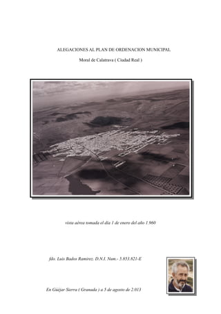 ALEGACIONES AL PLAN DE ORDENACION MUNICIPAL
Moral de Calatrava ( Ciudad Real )
vista aérea tomada el día 1 de enero del año 1.960
fdo. Luis Bados Ramirez. D.N.I. Num.- 5.853.821-E
En Gúéjar Sierra ( Granada ) a 5 de agosto de 2.013
 