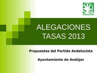 ALEGACIONES
    TASAS 2013
Propuestas del Partido Andalucista

    Ayuntamiento de Andújar
 