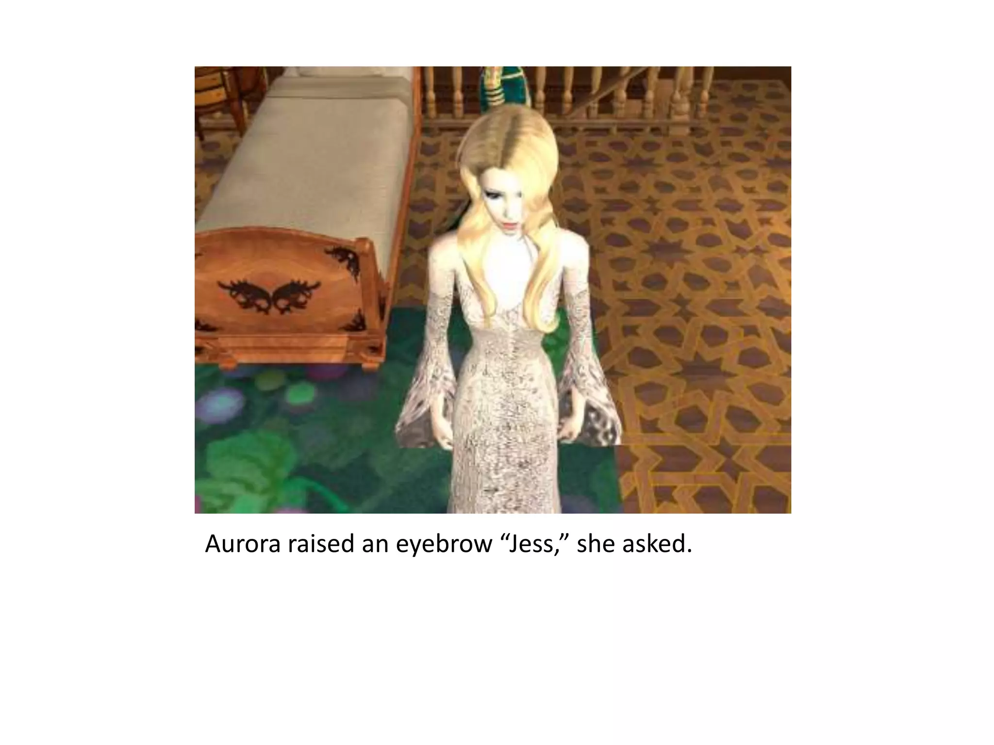 Aurora raised an eyebrow “Jess,” she asked. 